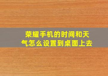 荣耀手机的时间和天气怎么设置到桌面上去