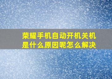 荣耀手机自动开机关机是什么原因呢怎么解决