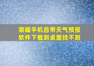 荣耀手机自带天气预报软件下载到桌面找不到