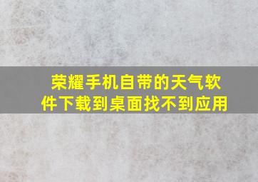 荣耀手机自带的天气软件下载到桌面找不到应用