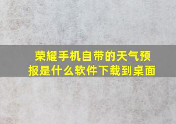 荣耀手机自带的天气预报是什么软件下载到桌面