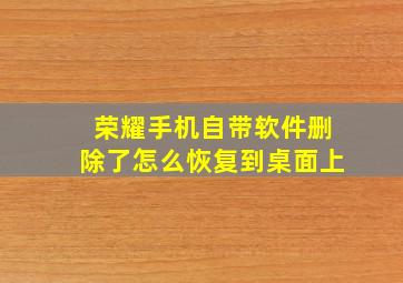 荣耀手机自带软件删除了怎么恢复到桌面上