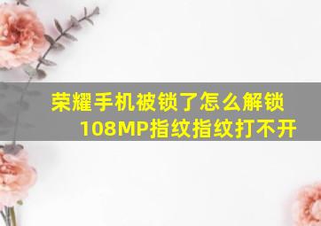 荣耀手机被锁了怎么解锁108MP指纹指纹打不开