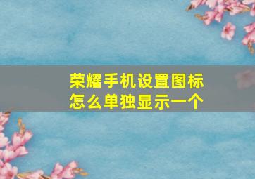 荣耀手机设置图标怎么单独显示一个