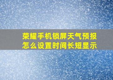 荣耀手机锁屏天气预报怎么设置时间长短显示