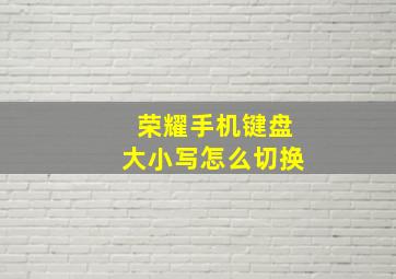 荣耀手机键盘大小写怎么切换