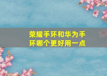 荣耀手环和华为手环哪个更好用一点