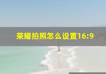 荣耀拍照怎么设置16:9