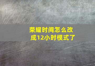 荣耀时间怎么改成12小时模式了