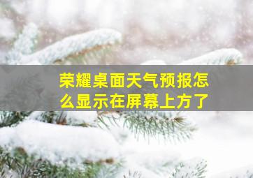 荣耀桌面天气预报怎么显示在屏幕上方了