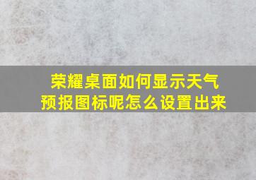 荣耀桌面如何显示天气预报图标呢怎么设置出来