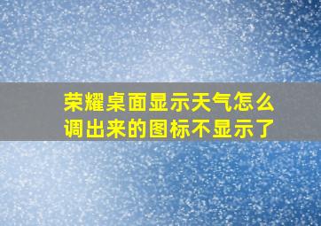 荣耀桌面显示天气怎么调出来的图标不显示了