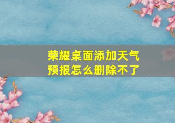 荣耀桌面添加天气预报怎么删除不了