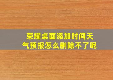 荣耀桌面添加时间天气预报怎么删除不了呢