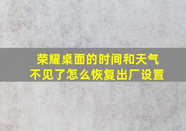 荣耀桌面的时间和天气不见了怎么恢复出厂设置