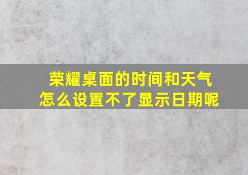 荣耀桌面的时间和天气怎么设置不了显示日期呢