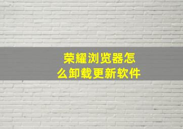 荣耀浏览器怎么卸载更新软件