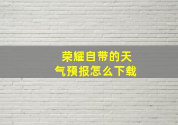 荣耀自带的天气预报怎么下载