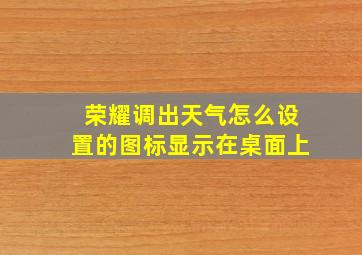 荣耀调出天气怎么设置的图标显示在桌面上