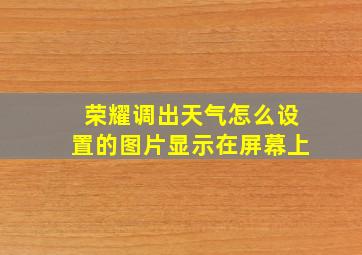 荣耀调出天气怎么设置的图片显示在屏幕上