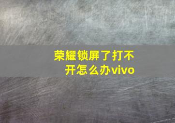 荣耀锁屏了打不开怎么办vivo