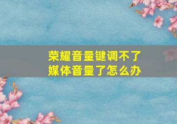 荣耀音量键调不了媒体音量了怎么办