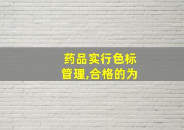 药品实行色标管理,合格的为