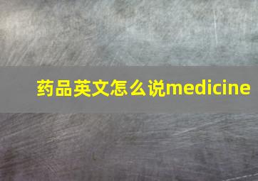 药品英文怎么说medicine