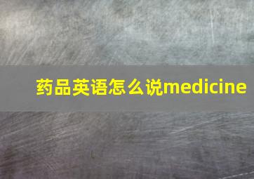 药品英语怎么说medicine