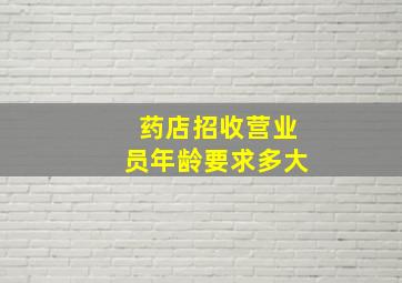 药店招收营业员年龄要求多大