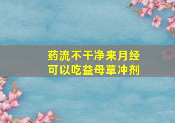 药流不干净来月经可以吃益母草冲剂