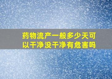 药物流产一般多少天可以干净没干净有危害吗