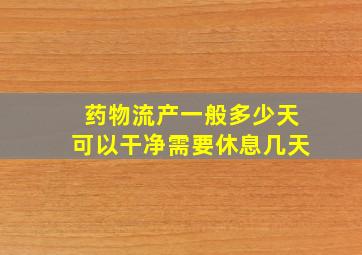 药物流产一般多少天可以干净需要休息几天