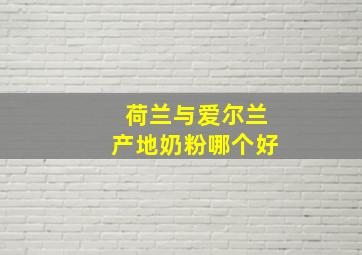 荷兰与爱尔兰产地奶粉哪个好