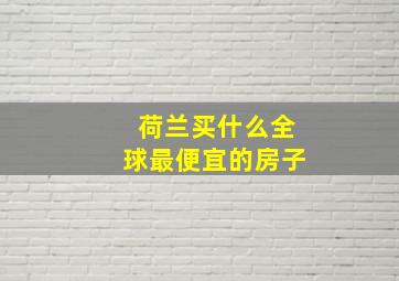 荷兰买什么全球最便宜的房子