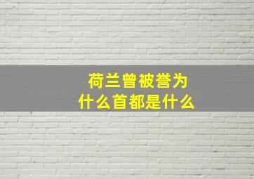 荷兰曾被誉为什么首都是什么