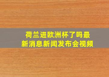 荷兰进欧洲杯了吗最新消息新闻发布会视频