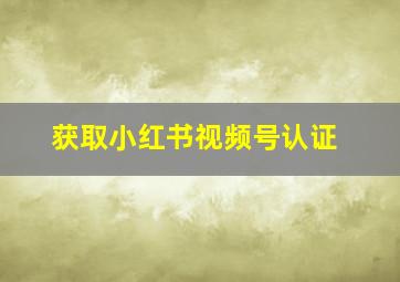 获取小红书视频号认证