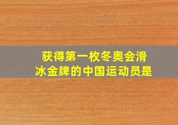 获得第一枚冬奥会滑冰金牌的中国运动员是