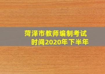 菏泽市教师编制考试时间2020年下半年