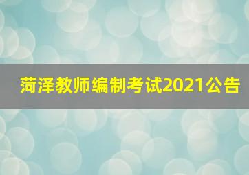 菏泽教师编制考试2021公告