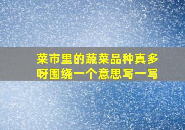 菜市里的蔬菜品种真多呀围绕一个意思写一写