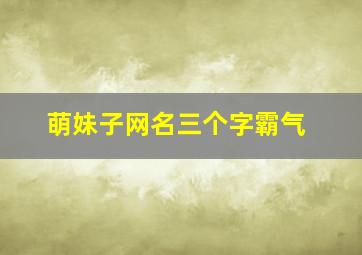 萌妹子网名三个字霸气