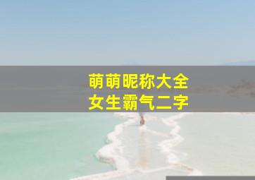 萌萌昵称大全女生霸气二字