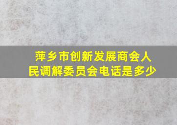 萍乡市创新发展商会人民调解委员会电话是多少