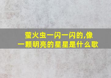 萤火虫一闪一闪的,像一颗明亮的星星是什么歌