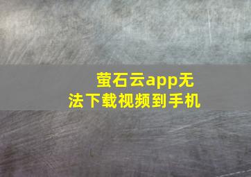 萤石云app无法下载视频到手机