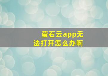 萤石云app无法打开怎么办啊