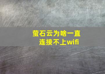 萤石云为啥一直连接不上wifi