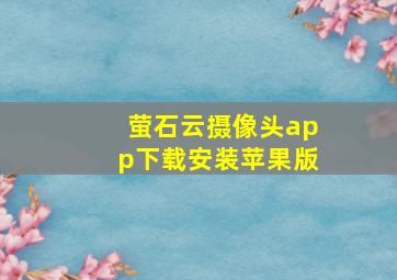 萤石云摄像头app下载安装苹果版